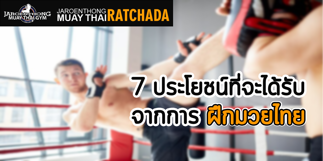 7 ประโยชน์ที่จะได้รับจากการฝึกมวยไทย